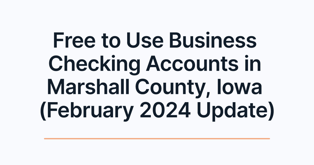Free to Use Business Checking Accounts in Marshall County, Iowa (February 2024 Update)